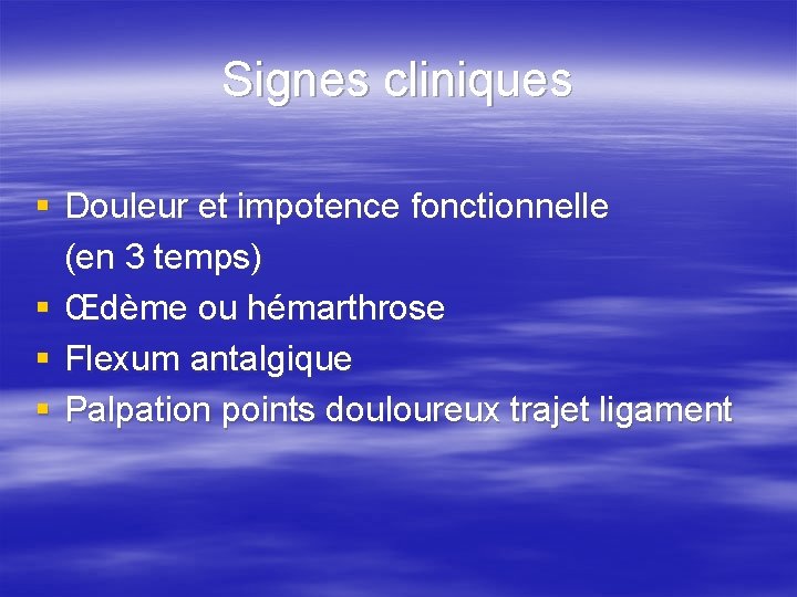 Signes cliniques § Douleur et impotence fonctionnelle (en 3 temps) § Œdème ou hémarthrose