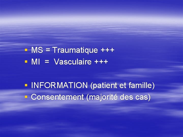 § MS = Traumatique +++ § MI = Vasculaire +++ § INFORMATION (patient et