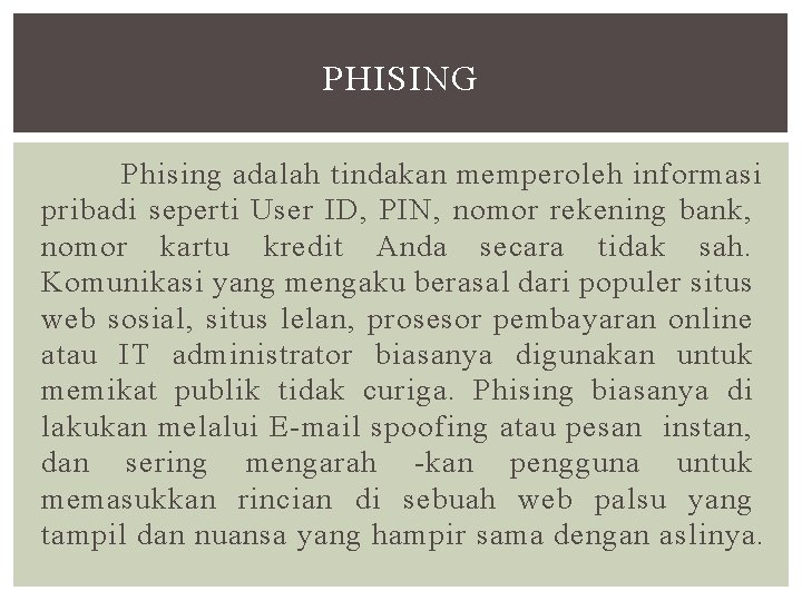 PHISING Phising adalah tindakan memperoleh informasi pribadi seperti User ID, PIN, nomor rekening bank,