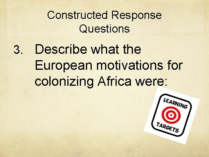 Constructed Response Questions 3. Describe what the European motivations for colonizing Africa were: 