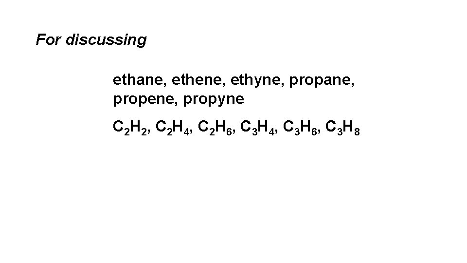 For discussing ethane, ethene, ethyne, propane, propene, propyne C 2 H 2, C 2