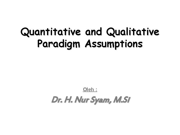 Quantitative Paradigm and Qualitative Assumptions Oleh : Dr. H. Nur Syam, M. Si 