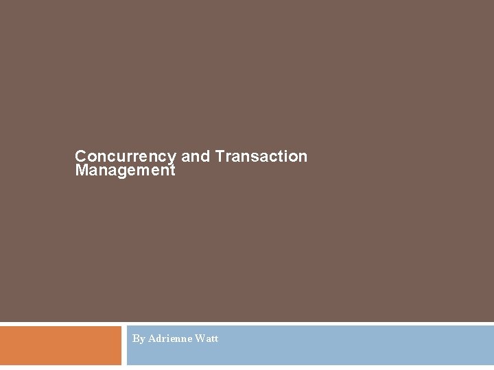 Concurrency and Transaction Management By Adrienne Watt 