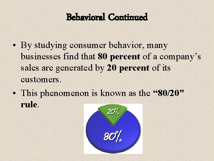 Behavioral Continued • By studying consumer behavior, many businesses find that 80 percent of