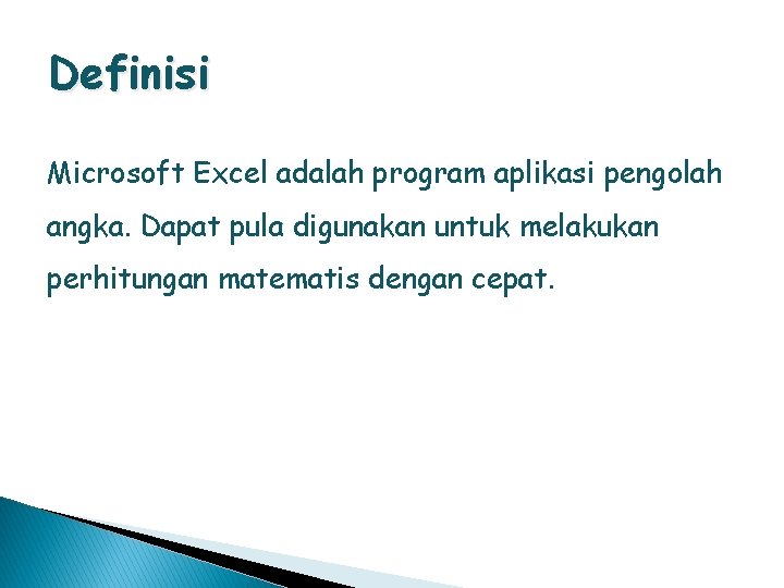 Definisi Microsoft Excel adalah program aplikasi pengolah angka. Dapat pula digunakan untuk melakukan perhitungan