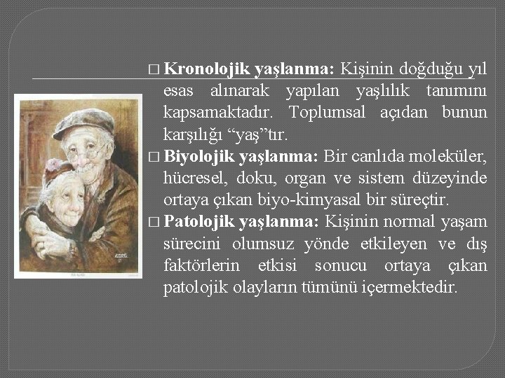 � Kronolojik yaşlanma: Kişinin doğduğu yıl esas alınarak yapılan yaşlılık tanımını kapsamaktadır. Toplumsal açıdan