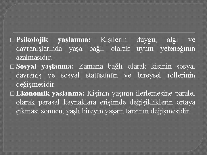 � Psikolojik yaşlanma: Kişilerin duygu, algı ve davranışlarında yaşa bağlı olarak uyum yeteneğinin azalmasıdır.