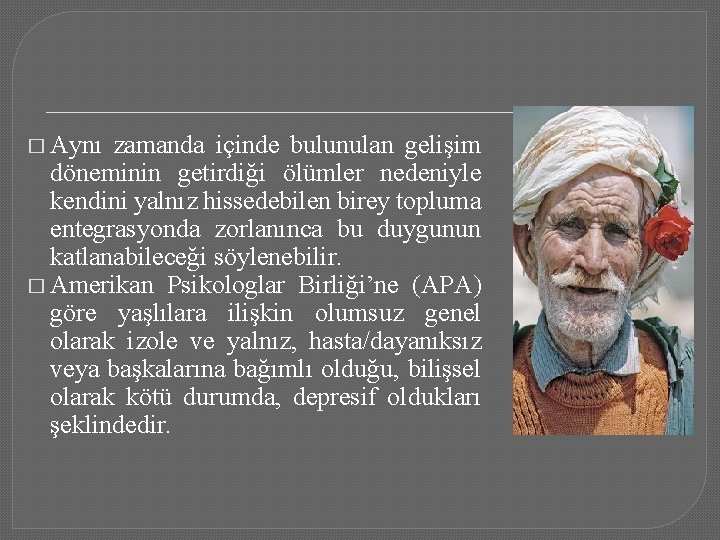 � Aynı zamanda içinde bulunulan gelişim döneminin getirdiği ölümler nedeniyle kendini yalnız hissedebilen birey