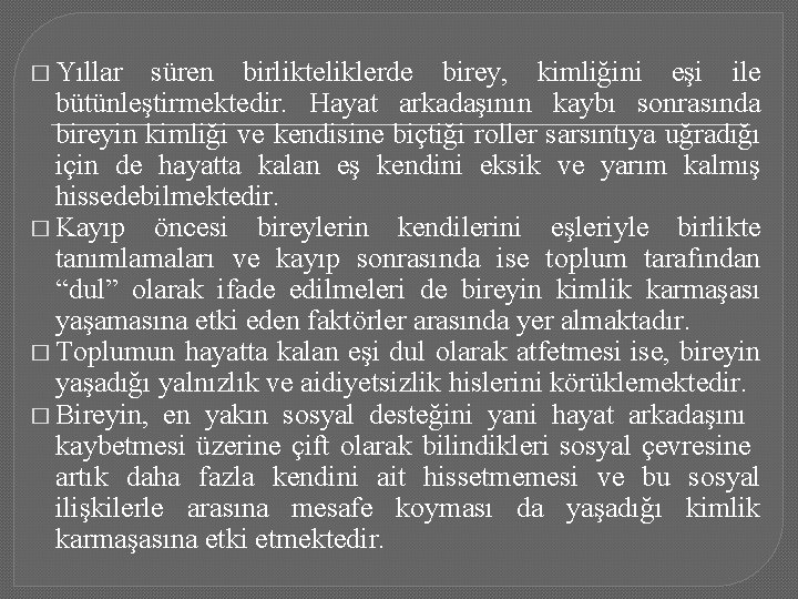 � Yıllar süren birlikteliklerde birey, kimliğini eşi ile bütünleştirmektedir. Hayat arkadaşının kaybı sonrasında bireyin