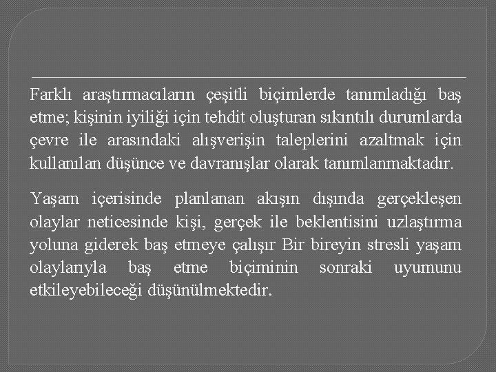 Farklı araştırmacıların çeşitli biçimlerde tanımladığı baş etme; kişinin iyiliği için tehdit oluşturan sıkıntılı durumlarda