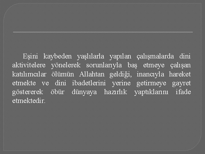 Eşini kaybeden yaşlılarla yapılan çalışmalarda dini aktivitelere yönelerek sorunlarıyla baş etmeye çalışan katılımcılar ölümün