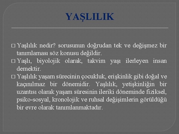 YAŞLILIK � Yaşlılık nedir? sorusunun doğrudan tek ve değişmez bir tanımlaması söz konusu değildir.