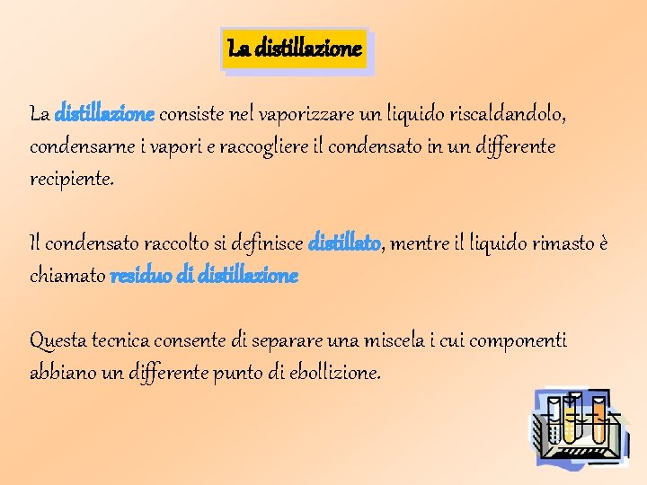 La distillazione consiste nel vaporizzare un liquido riscaldandolo, condensarne i vapori e raccogliere il