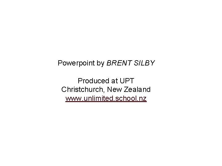Powerpoint by BRENT SILBY Produced at UPT Christchurch, New Zealand www. unlimited. school. nz Powerpoint by BRENT SILBY Produced at UPT Christchurch, New Zealand www. unlimited. school. nz