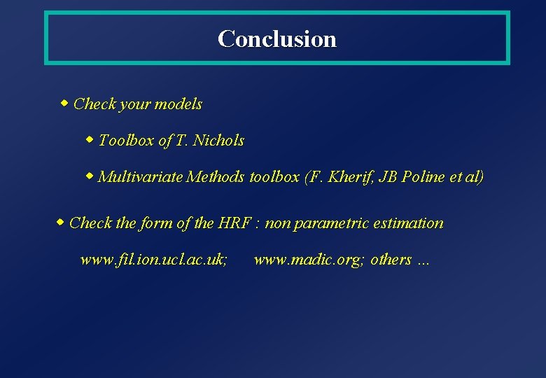 Conclusion w Check your models w Toolbox of T. Nichols w Multivariate Methods toolbox Conclusion w Check your models w Toolbox of T. Nichols w Multivariate Methods toolbox
