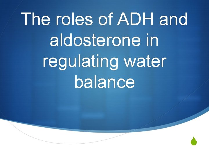 The roles of ADH and aldosterone in regulating water balance S 