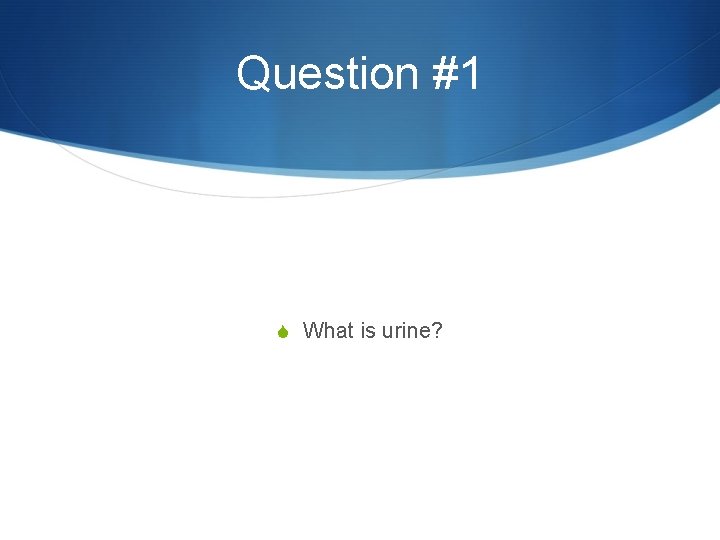 Question #1 S What is urine? 