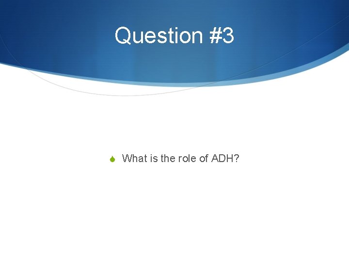 Question #3 S What is the role of ADH? 