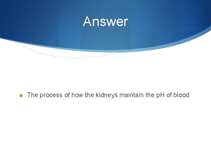 Answer S The process of how the kidneys maintain the p. H of blood
