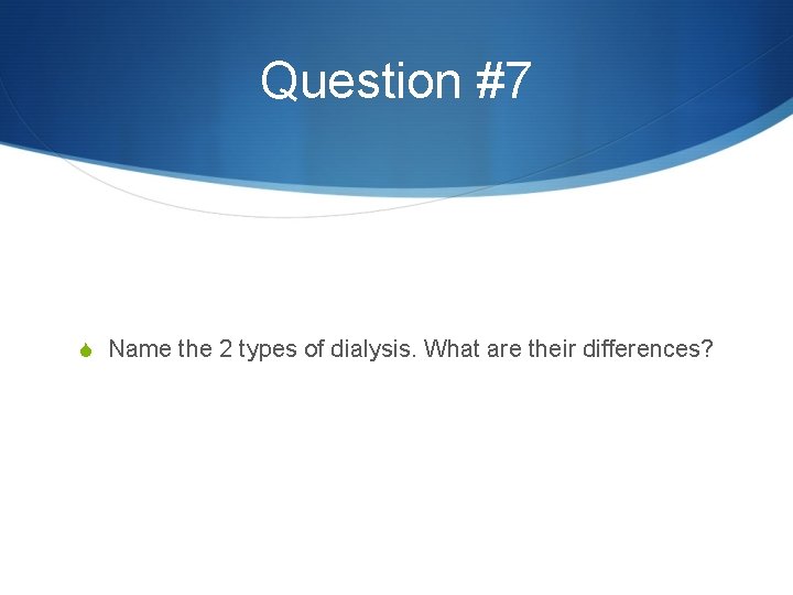 Question #7 S Name the 2 types of dialysis. What are their differences? 
