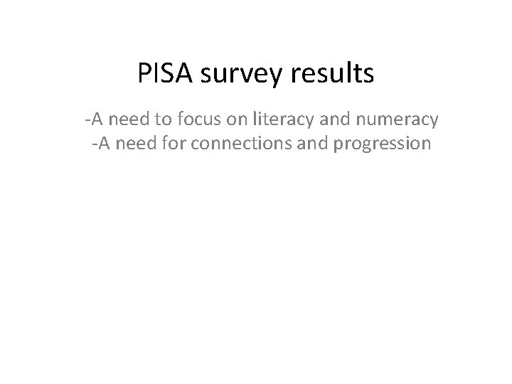 PISA survey results -A need to focus on literacy and numeracy -A need for