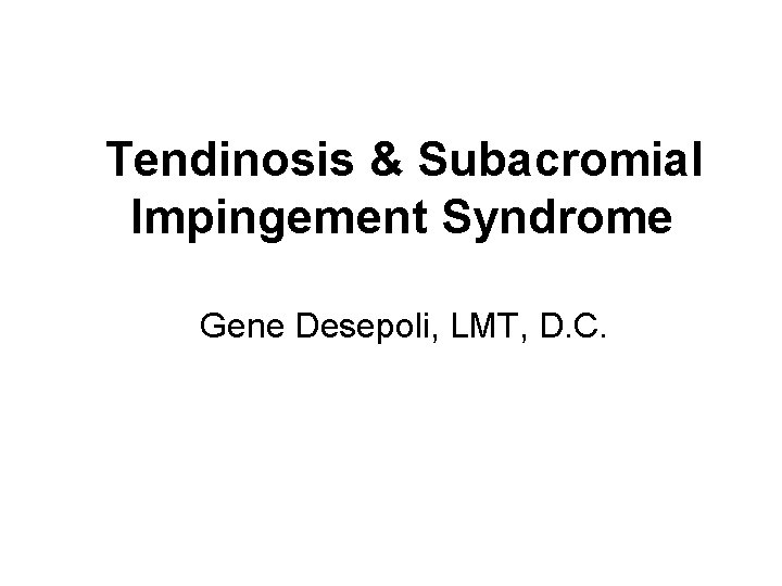 Tendinosis & Subacromial Impingement Syndrome Gene Desepoli, LMT, D. C. 