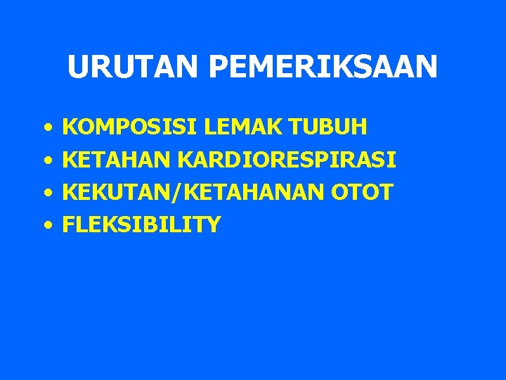 URUTAN PEMERIKSAAN • • KOMPOSISI LEMAK TUBUH KETAHAN KARDIORESPIRASI KEKUTAN/KETAHANAN OTOT FLEKSIBILITY 