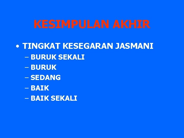 KESIMPULAN AKHIR • TINGKAT KESEGARAN JASMANI – BURUK SEKALI – BURUK – SEDANG –