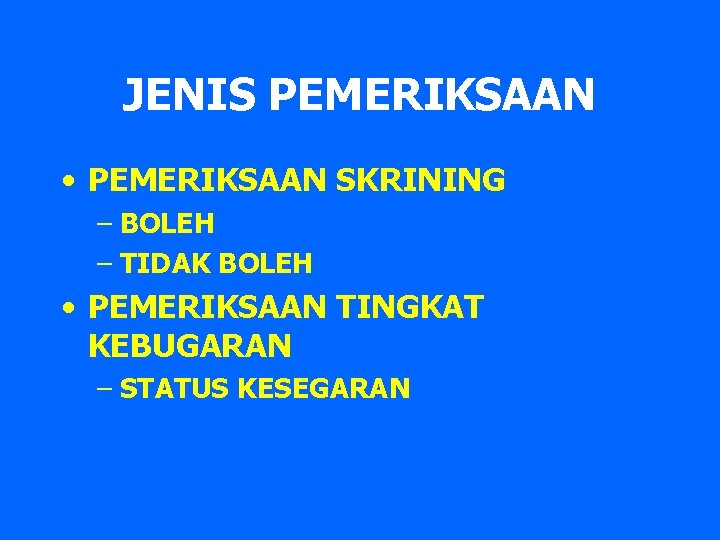 JENIS PEMERIKSAAN • PEMERIKSAAN SKRINING – BOLEH – TIDAK BOLEH • PEMERIKSAAN TINGKAT KEBUGARAN