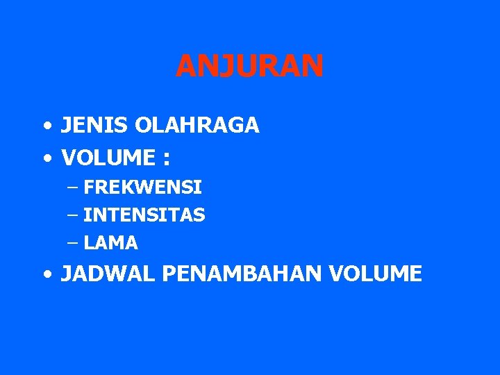 ANJURAN • JENIS OLAHRAGA • VOLUME : – FREKWENSI – INTENSITAS – LAMA •