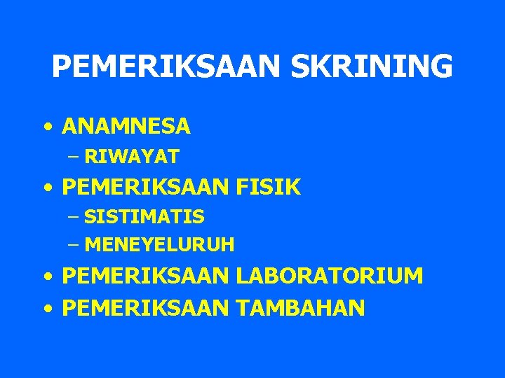 PEMERIKSAAN SKRINING • ANAMNESA – RIWAYAT • PEMERIKSAAN FISIK – SISTIMATIS – MENEYELURUH •