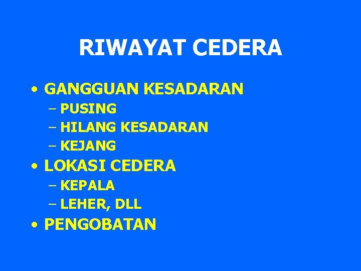 RIWAYAT CEDERA • GANGGUAN KESADARAN – PUSING – HILANG KESADARAN – KEJANG • LOKASI