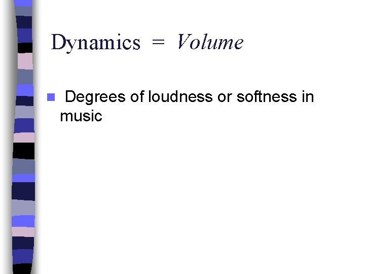 Dynamics = Volume n Degrees of loudness or softness in music 