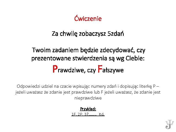 Ćwiczenie Za chwilę zobaczysz 5 zdań Twoim zadaniem będzie zdecydować, czy prezentowane stwierdzenia są