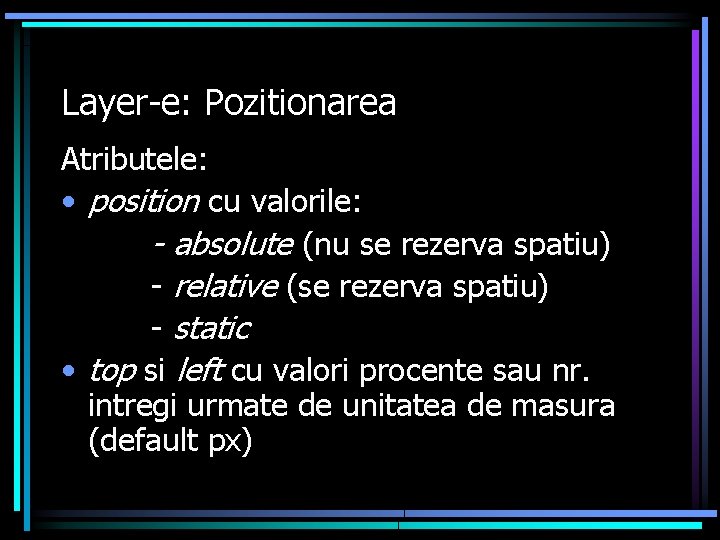 Layer-e: Pozitionarea Atributele: • position cu valorile: - absolute (nu se rezerva spatiu) -