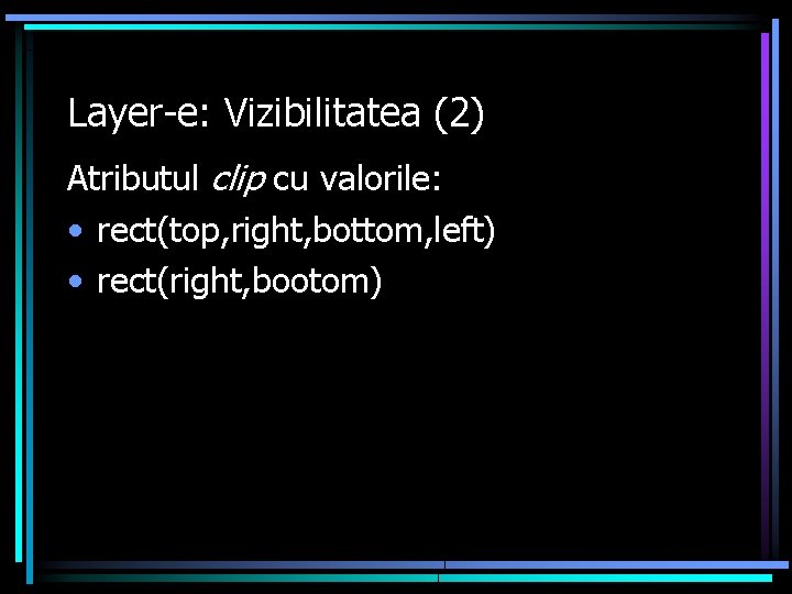Layer-e: Vizibilitatea (2) Atributul clip cu valorile: • rect(top, right, bottom, left) • rect(right,