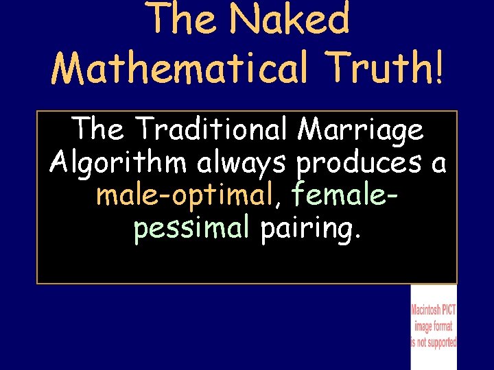 The Naked Mathematical Truth! The Traditional Marriage Algorithm always produces a male-optimal, femalepessimal pairing.