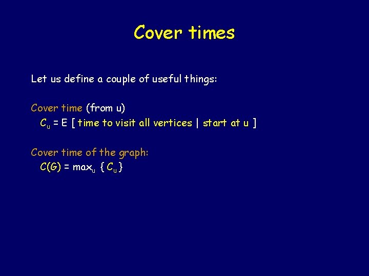 Cover times Let us define a couple of useful things: Cover time (from u)