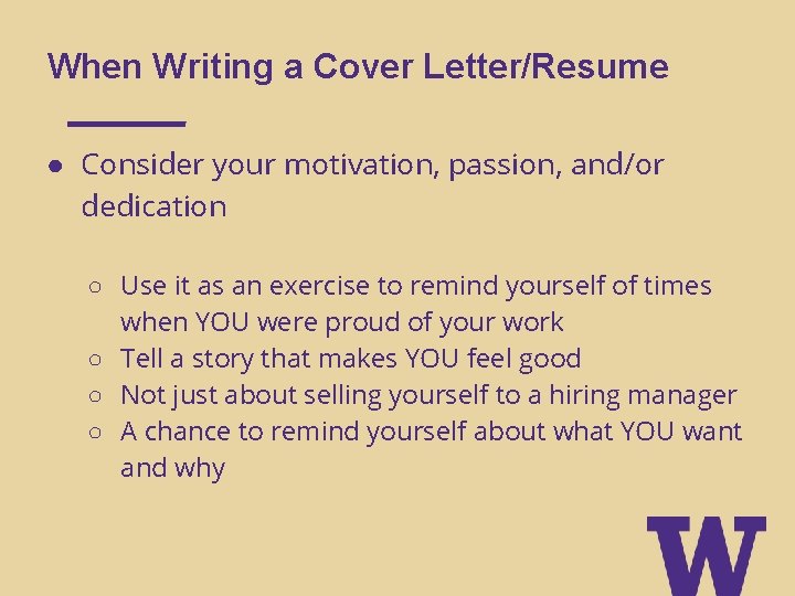 When Writing a Cover Letter/Resume ● Consider your motivation, passion, and/or dedication ○ Use