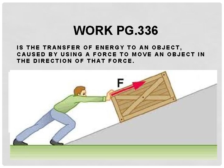 WORK PG. 336 IS THE TRANSFER OF ENERGY TO AN OBJECT, CAUSED BY USING