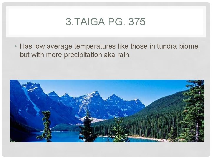 3. TAIGA PG. 375 • Has low average temperatures like those in tundra biome,