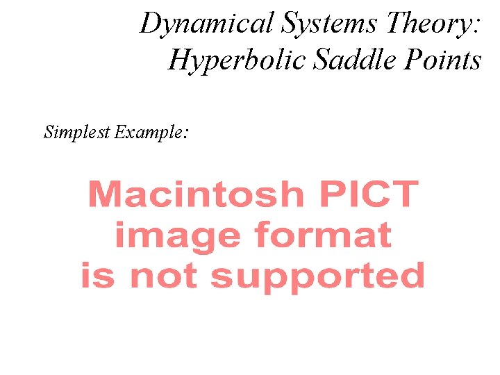 Dynamical Systems Theory: Hyperbolic Saddle Points Simplest Example: 