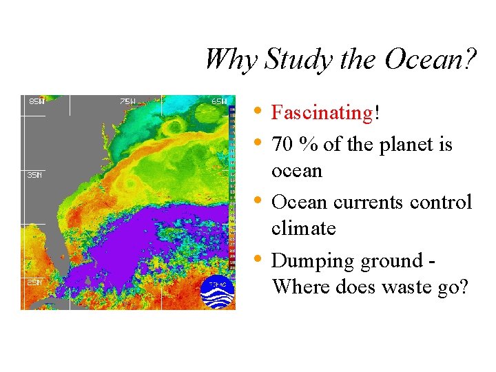 Why Study the Ocean? • Fascinating! • 70 % of the planet is •