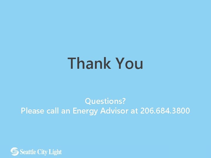 Thank You Questions? Please call an Energy Advisor at 206. 684. 3800 10 