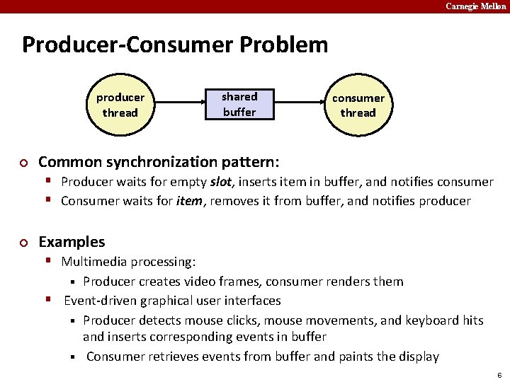 Carnegie Mellon Producer-Consumer Problem producer thread ¢ shared buffer consumer thread Common synchronization pattern: