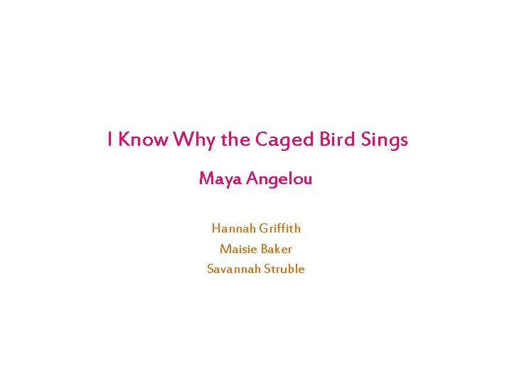 I Know Why the Caged Bird Sings Maya Angelou Hannah Griffith Maisie Baker Savannah