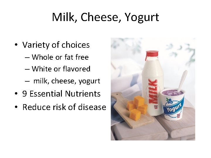 Milk, Cheese, Yogurt • Variety of choices – Whole or fat free – White