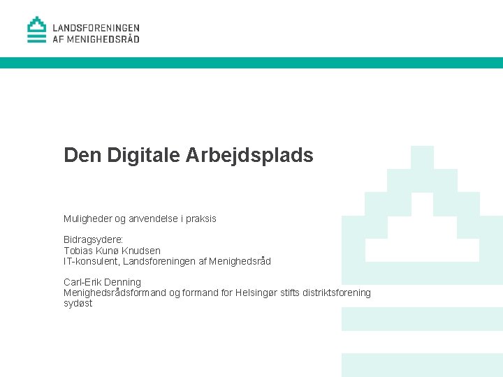 Den Digitale Arbejdsplads Muligheder og anvendelse i praksis Bidragsydere: Tobias Kunø Knudsen IT-konsulent, Landsforeningen