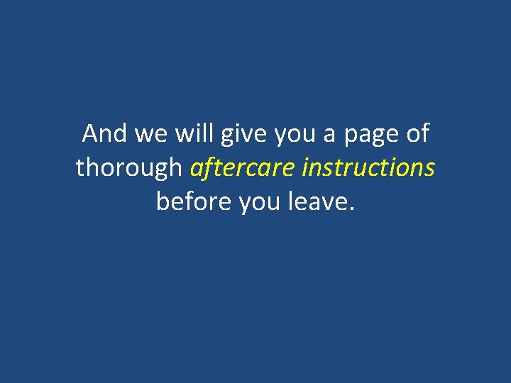 And we will give you a page of thorough aftercare instructions before you leave. And we will give you a page of thorough aftercare instructions before you leave.