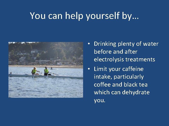 You can help yourself by… • Drinking plenty of water before and after electrolysis You can help yourself by… • Drinking plenty of water before and after electrolysis